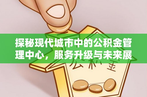 峨眉探秘现代城市中的公积金管理中心，服务升级与未来展望