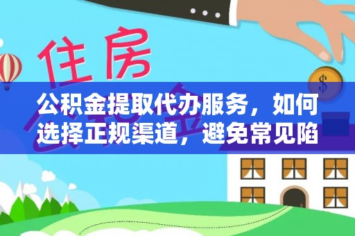 峨眉公积金提取代办服务，如何选择正规渠道，避免常见陷阱
