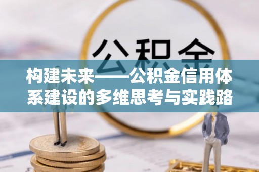 峨眉构建未来——公积金信用体系建设的多维思考与实践路径