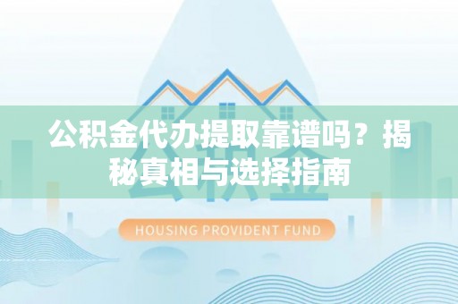 峨眉公积金代办提取靠谱吗？揭秘真相与选择指南