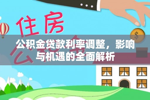 峨眉公积金贷款利率调整，影响与机遇的全面解析