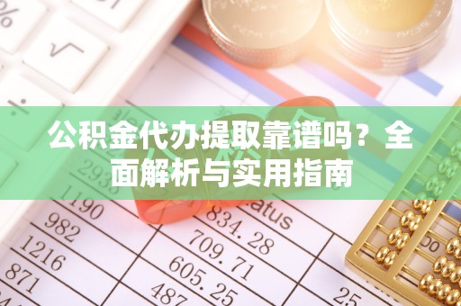 峨眉公积金代办提取靠谱吗？全面解析与实用指南