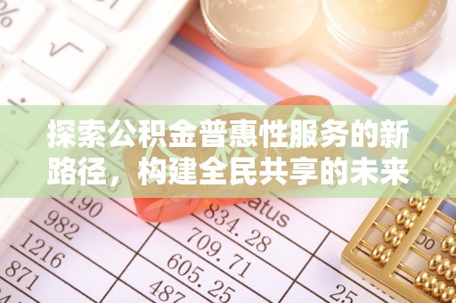 峨眉探索公积金普惠性服务的新路径，构建全民共享的未来