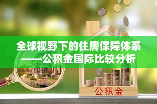 峨眉全球视野下的住房保障体系——公积金国际比较分析
