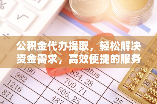 峨眉公积金代办提取，轻松解决资金需求，高效便捷的服务选择