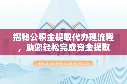 峨眉揭秘公积金提取代办理流程，助您轻松完成资金提取