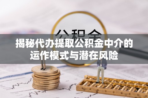 峨眉揭秘代办提取公积金中介的运作模式与潜在风险