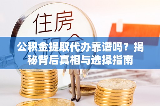 峨眉公积金提取代办靠谱吗？揭秘背后真相与选择指南