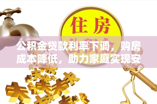 峨眉公积金贷款利率下调，购房成本降低，助力家庭实现安居梦