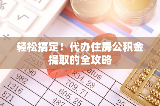 峨眉轻松搞定！代办住房公积金提取的全攻略