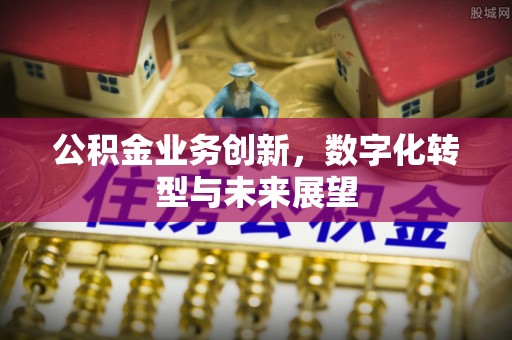 峨眉公积金业务创新，数字化转型与未来展望