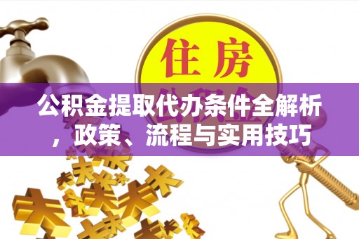 峨眉公积金提取代办条件全解析，政策、流程与实用技巧