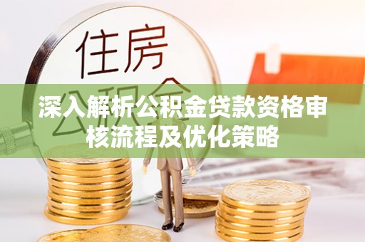 峨眉深入解析公积金贷款资格审核流程及优化策略
