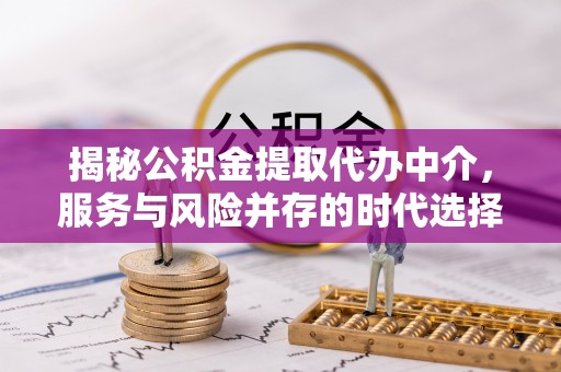 峨眉揭秘公积金提取代办中介，服务与风险并存的时代选择