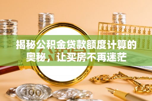 峨眉揭秘公积金贷款额度计算的奥秘，让买房不再迷茫