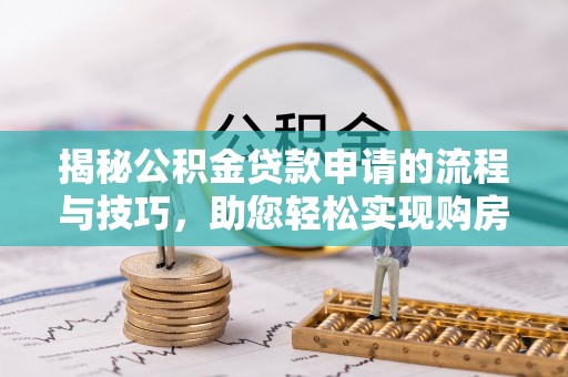 峨眉揭秘公积金贷款申请的流程与技巧，助您轻松实现购房梦
