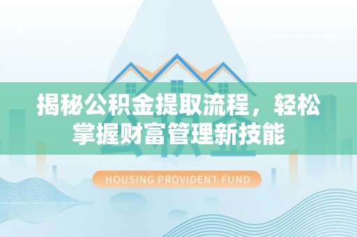 峨眉揭秘公积金提取流程，轻松掌握财富管理新技能