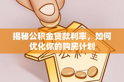 峨眉揭秘公积金贷款利率，如何优化你的购房计划