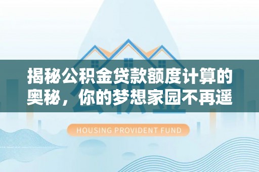 峨眉揭秘公积金贷款额度计算的奥秘，你的梦想家园不再遥不可及