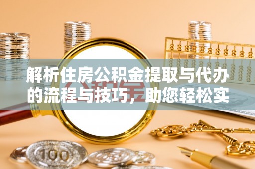 峨眉解析住房公积金提取与代办的流程与技巧，助您轻松实现资金流动