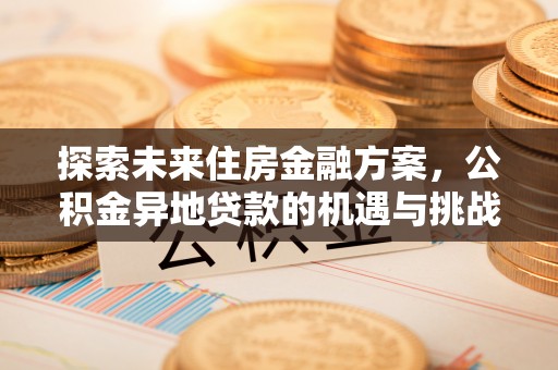 峨眉探索未来住房金融方案，公积金异地贷款的机遇与挑战