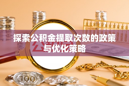 峨眉探索公积金提取次数的政策与优化策略