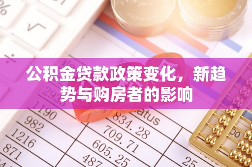 峨眉公积金贷款政策变化，新趋势与购房者的影响