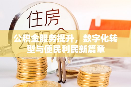 峨眉公积金服务提升，数字化转型与便民利民新篇章