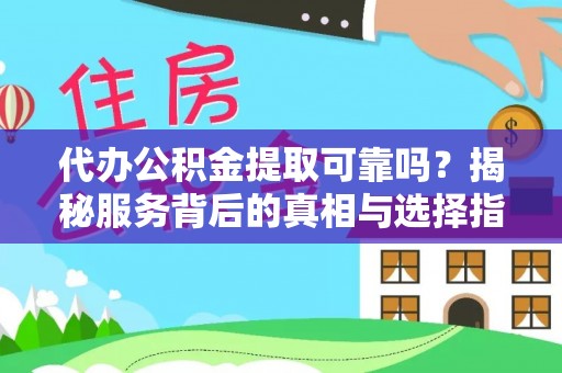 峨眉代办公积金提取可靠吗？揭秘服务背后的真相与选择指南