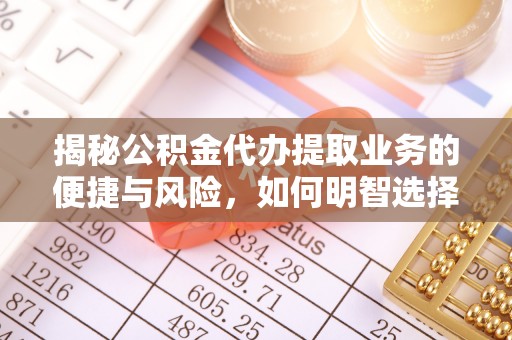 峨眉揭秘公积金代办提取业务的便捷与风险，如何明智选择？