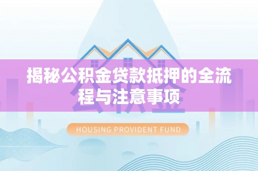 峨眉揭秘公积金贷款抵押的全流程与注意事项