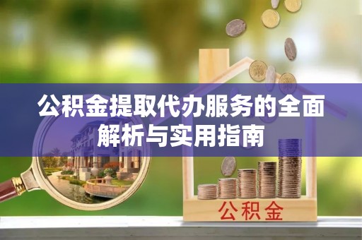 峨眉公积金提取代办服务的全面解析与实用指南
