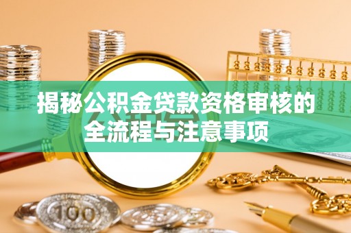 峨眉揭秘公积金贷款资格审核的全流程与注意事项