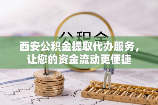 峨眉西安公积金提取代办服务，让您的资金流动更便捷