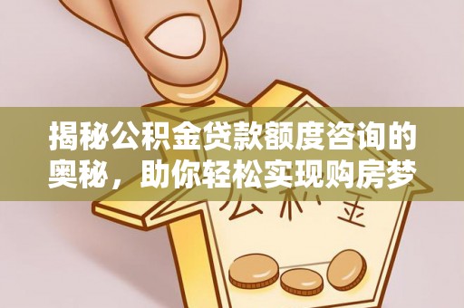 峨眉揭秘公积金贷款额度咨询的奥秘，助你轻松实现购房梦想