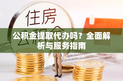 峨眉公积金提取代办吗？全面解析与服务指南