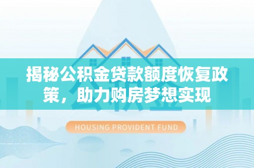 峨眉揭秘公积金贷款额度恢复政策，助力购房梦想实现