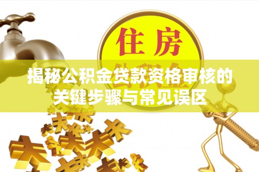 峨眉揭秘公积金贷款资格审核的关键步骤与常见误区