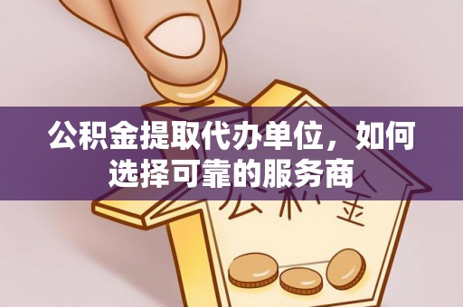 峨眉公积金提取代办单位，如何选择可靠的服务商