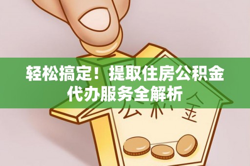 峨眉轻松搞定！提取住房公积金代办服务全解析