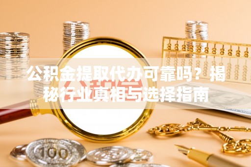 峨眉公积金提取代办可靠吗？揭秘行业真相与选择指南