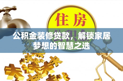 峨眉公积金装修贷款，解锁家居梦想的智慧之选