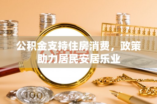 峨眉公积金支持住房消费，政策助力居民安居乐业