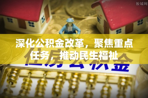 峨眉深化公积金改革，聚焦重点任务，推动民生福祉
