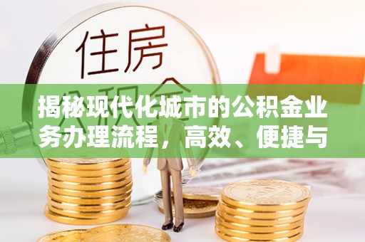 峨眉揭秘现代化城市的公积金业务办理流程，高效、便捷与未来趋势