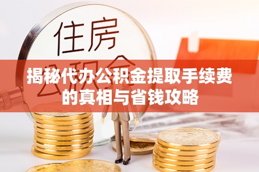 峨眉揭秘代办公积金提取手续费的真相与省钱攻略