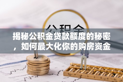 峨眉揭秘公积金贷款额度的秘密，如何最大化你的购房资金？