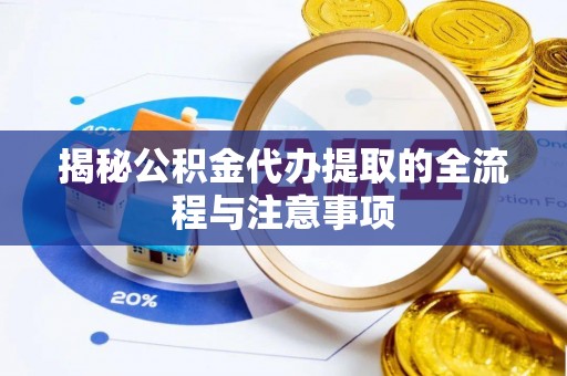 峨眉揭秘公积金代办提取的全流程与注意事项