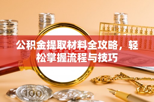 峨眉公积金提取材料全攻略，轻松掌握流程与技巧
