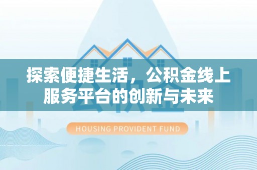 峨眉探索便捷生活，公积金线上服务平台的创新与未来